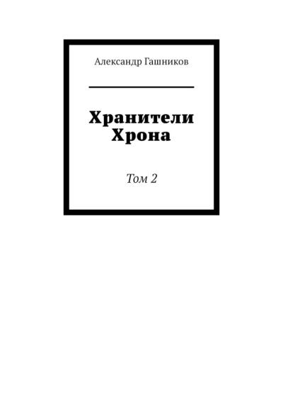 Книга Хранители Хрона. Том 2 (Александр Александрович Гашников)